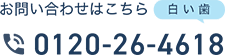 お問い合わせはこちら 0120-26-4618(白い歯)